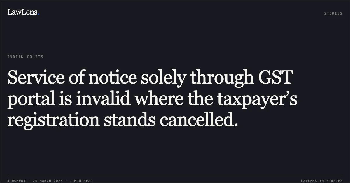 Service of notice solely through GST portal is invalid where the taxpayer’s registration stands cancelled.. MS JAI MATESHWARI STEELS PVT LTD vs COMMISSIONER STATE GOODS AND SERVICES TAX. Uttarakhand High Court. LawLens