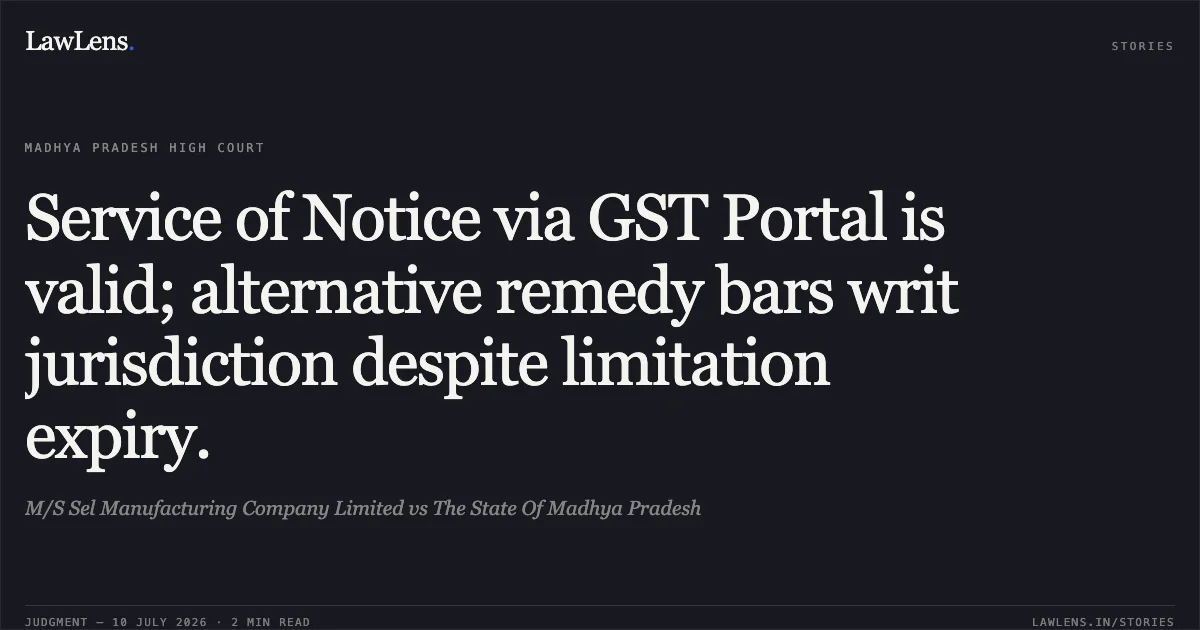 Service of Notice via GST Portal is valid; alternative remedy bars writ jurisdiction despite limitation expiry.. M/S Sel Manufacturing Company Limited vs The State Of Madhya Pradesh. Madhya Pradesh High Court. LawLens