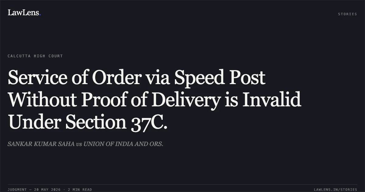 Service of Order via Speed Post Without Proof of Delivery is Invalid Under Section 37C.. SANKAR KUMAR SAHA vs UNION OF INDIA AND ORS.. Calcutta High Court. LawLens
