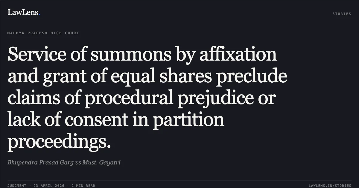 Service of summons by affixation and grant of equal shares preclude claims of procedural prejudice or lack of consent in partition proceedings.. Bhupendra Prasad Garg vs Must. Gayatri. Madhya Pradesh High Court. LawLens