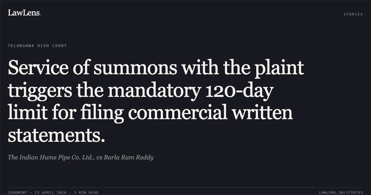 Service of summons with the plaint triggers the mandatory 120-day limit for filing commercial written statements.. The Indian Hume Pipe Co. Ltd., vs Barla Ram Reddy. High Court for the State of Telangana. LawLens