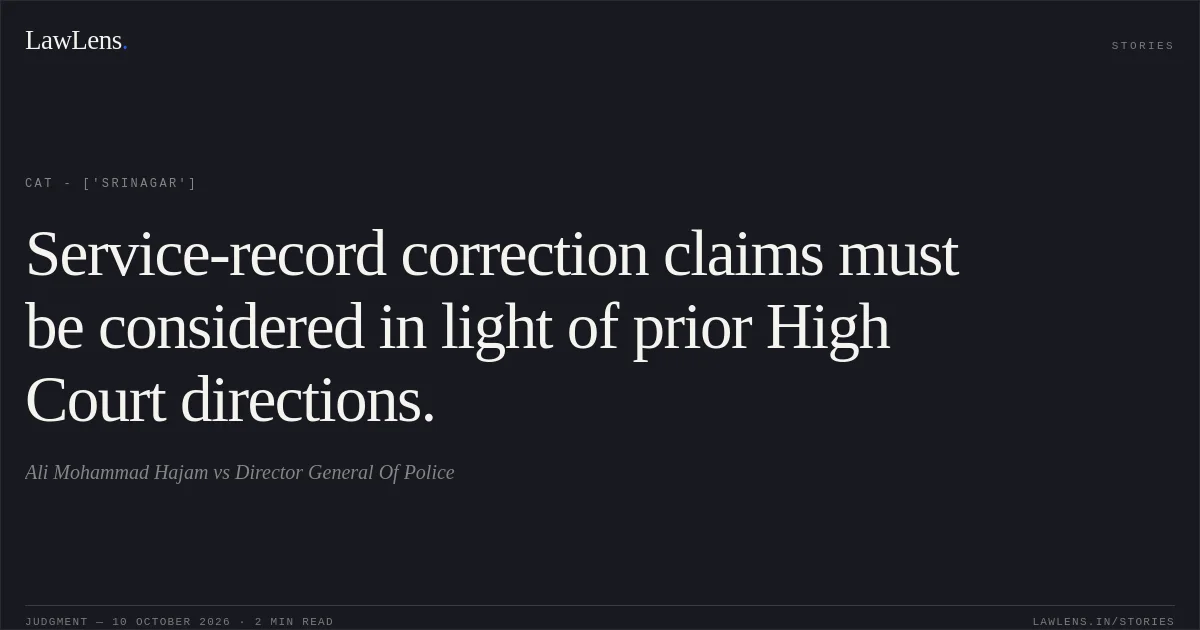 Service-record correction claims must be considered in light of prior High Court directions.. Ali Mohammad Hajam vs Director General Of Police. CAT - ['Srinagar']. LawLens