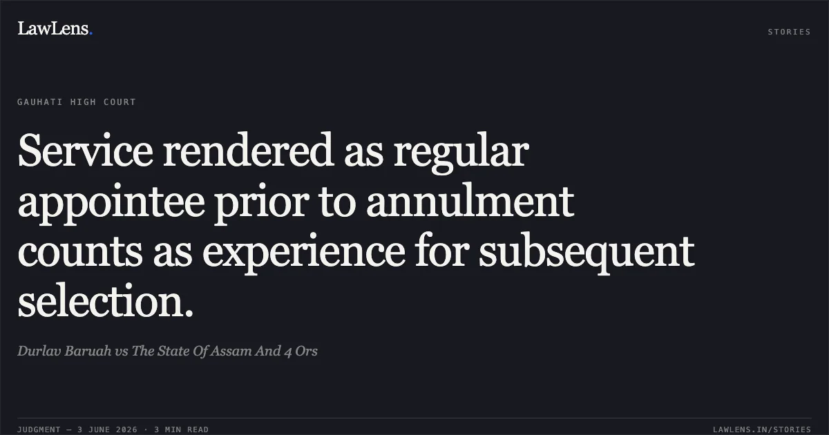 Service rendered as regular appointee prior to annulment counts as experience for subsequent selection.. Durlav Baruah vs The State Of Assam And 4 Ors. Gauhati High Court. LawLens