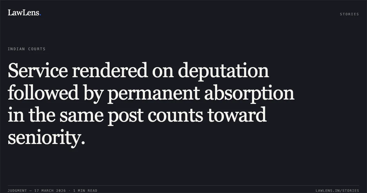 Service rendered on deputation followed by permanent absorption in the same post counts toward seniority.. Saleem Ul Haq vs D/o Forests Ut Of Jammu & Kashmir. Central Administrative Tribunal. LawLens