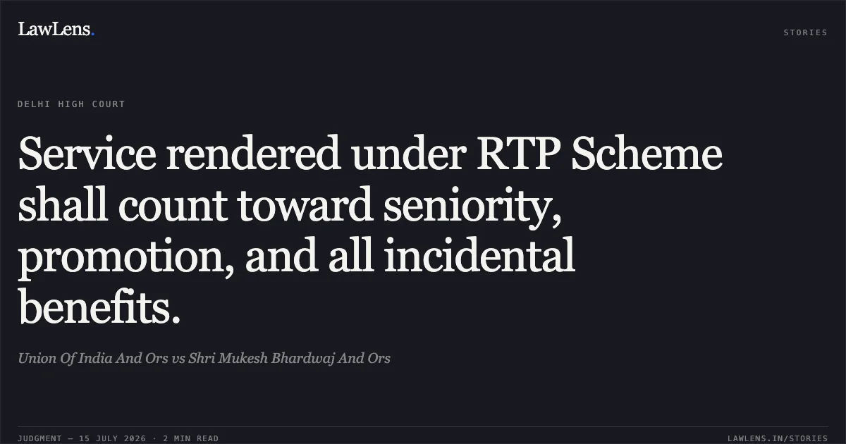 Service rendered under RTP Scheme shall count toward seniority, promotion, and all incidental benefits.. Union Of India And Ors vs Shri Mukesh Bhardwaj And Ors. Delhi High Court. LawLens