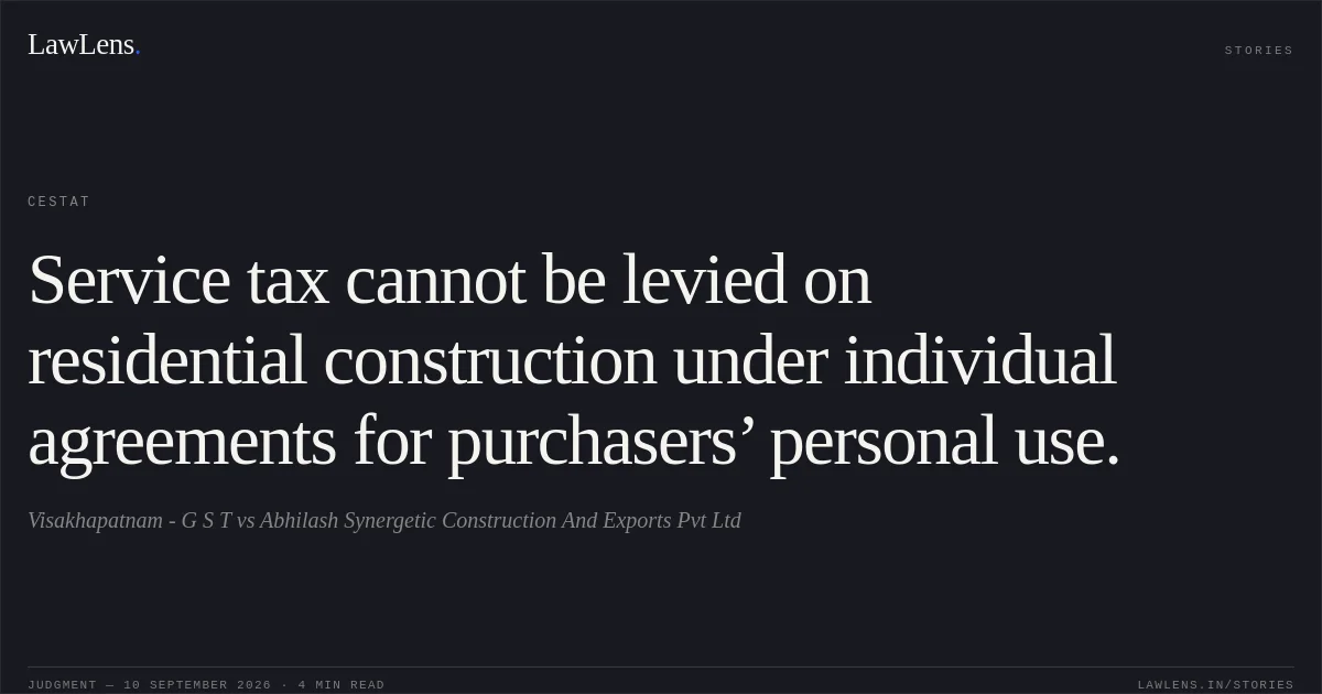 Service tax cannot be levied on residential construction under individual agreements for purchasers’ personal use.. Visakhapatnam - G S T vs Abhilash Synergetic Construction And Exports Pvt Ltd. CESTAT. LawLens