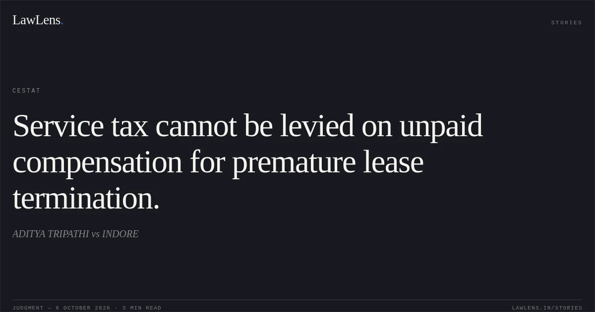 Service tax cannot be levied on unpaid compensation for premature lease termination.. ADITYA TRIPATHI vs INDORE. CESTAT. LawLens