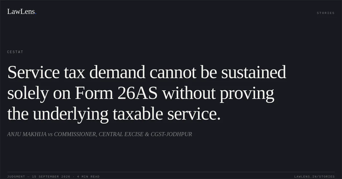 Service tax demand cannot be sustained solely on Form 26AS without proving the underlying taxable service.. ANJU MAKHIJA vs COMMISSIONER, CENTRAL EXCISE & CGST-JODHPUR. CESTAT. LawLens