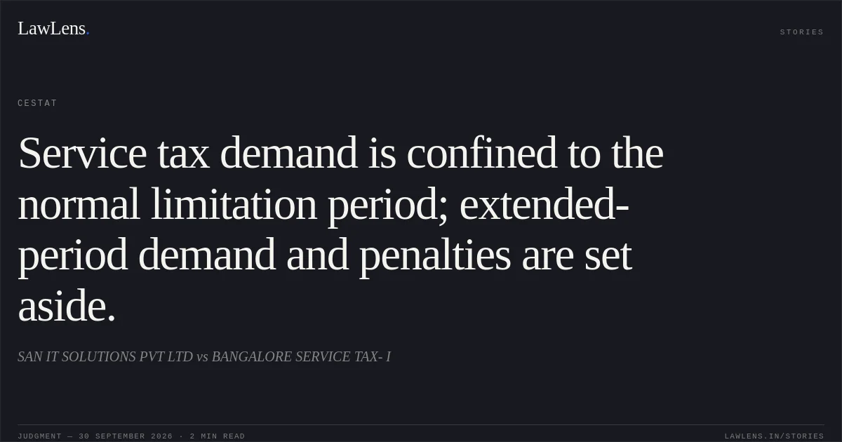 Service tax demand is confined to the normal limitation period; extended-period demand and penalties are set aside.. SAN IT SOLUTIONS PVT LTD vs BANGALORE SERVICE TAX- I. CESTAT. LawLens
