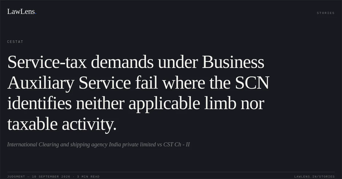 Service-tax demands under Business Auxiliary Service fail where the SCN identifies neither applicable limb nor taxable activity.. International Clearing and shipping agency India private limited vs CST Ch - II. CESTAT. LawLens