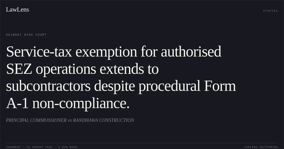 Service-tax exemption for authorised SEZ operations extends to subcontractors despite procedural Form A-1 non-compliance.. PRINCIPAL COMMOSSIONER vs RANDHAWA CONSTRUCTION. Gujarat High Court. LawLens