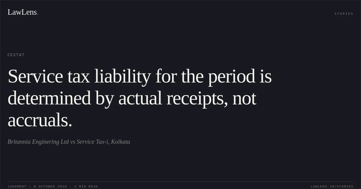 Service tax liability for the period is determined by actual receipts, not accruals.. Britannia Enginering Ltd vs Service Tax-i, Kolkata. CESTAT. LawLens