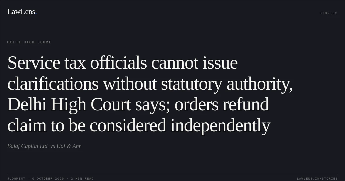Service tax officials cannot issue clarifications without statutory authority, Delhi High Court says; orders refund claim to be considered independently. Bajaj Capital Ltd. vs Uoi & Anr. Delhi High Court. LawLens