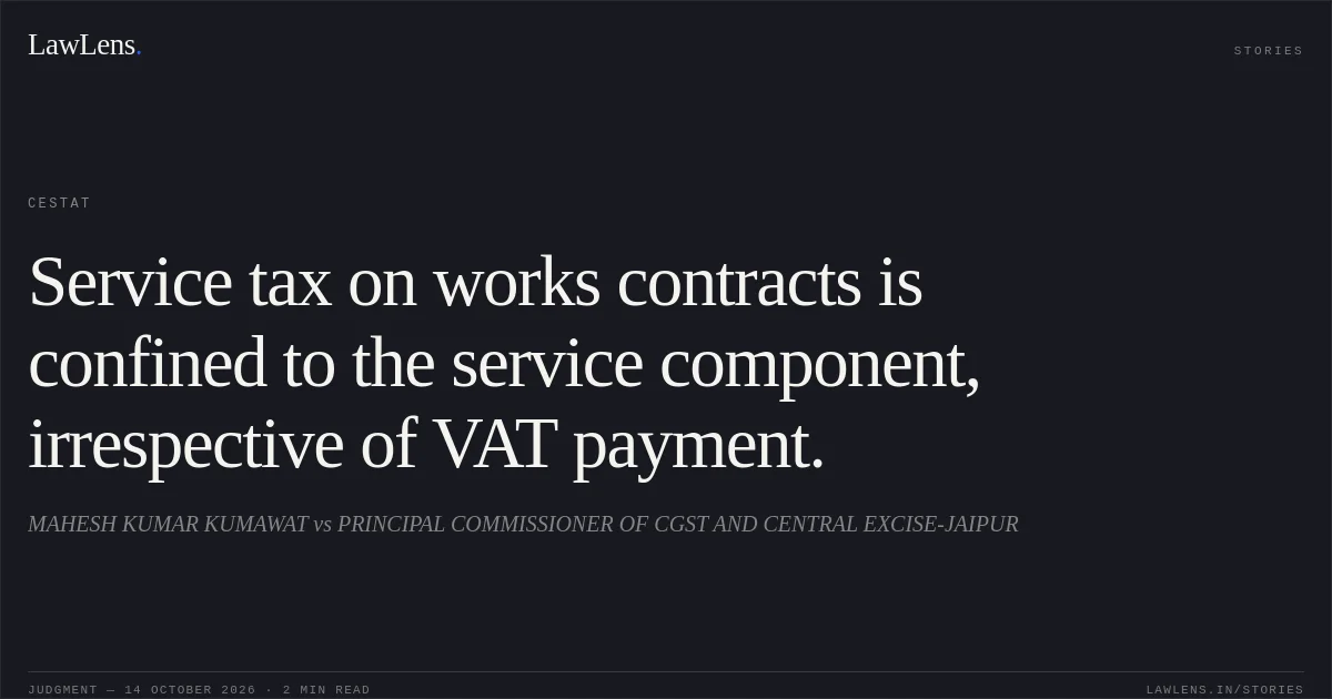 Service tax on works contracts is confined to the service component, irrespective of VAT payment.. MAHESH KUMAR KUMAWAT vs PRINCIPAL COMMISSIONER OF CGST AND CENTRAL EXCISE-JAIPUR. CESTAT. LawLens