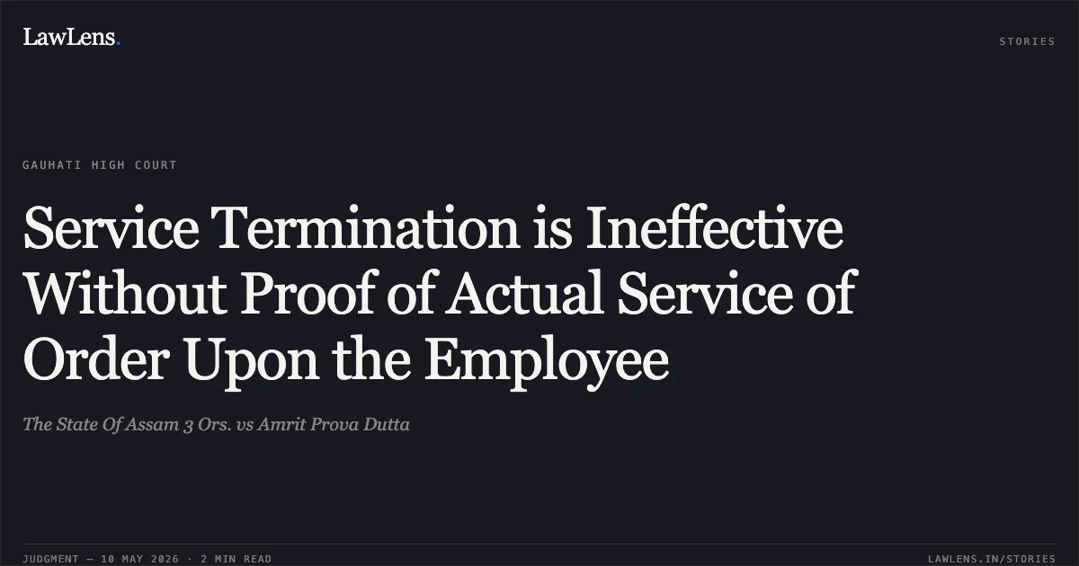 Service Termination is Ineffective Without Proof of Actual Service of Order Upon the Employee. The State Of Assam 3 Ors. vs Amrit Prova Dutta. Gauhati High Court. LawLens