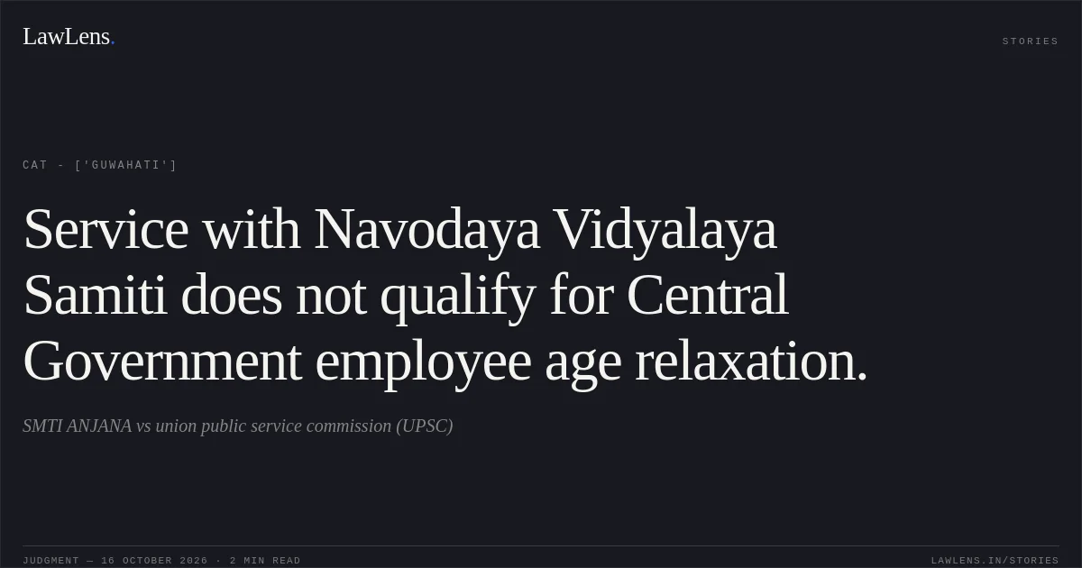 Service with Navodaya Vidyalaya Samiti does not qualify for Central Government employee age relaxation.. SMTI ANJANA vs union public service commission (UPSC). CAT - ['Guwahati']. LawLens