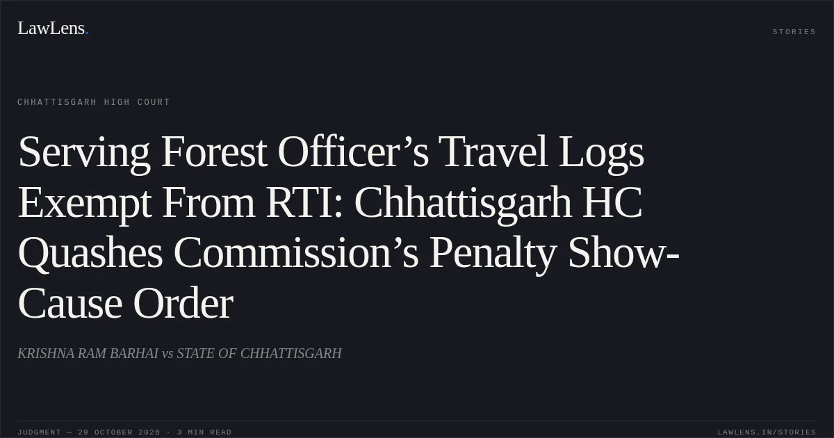 Serving Forest Officer’s Travel Logs Exempt From RTI: Chhattisgarh HC Quashes Commission’s Penalty Show-Cause Order. KRISHNA RAM BARHAI vs STATE OF CHHATTISGARH. Chhattisgarh High Court. LawLens