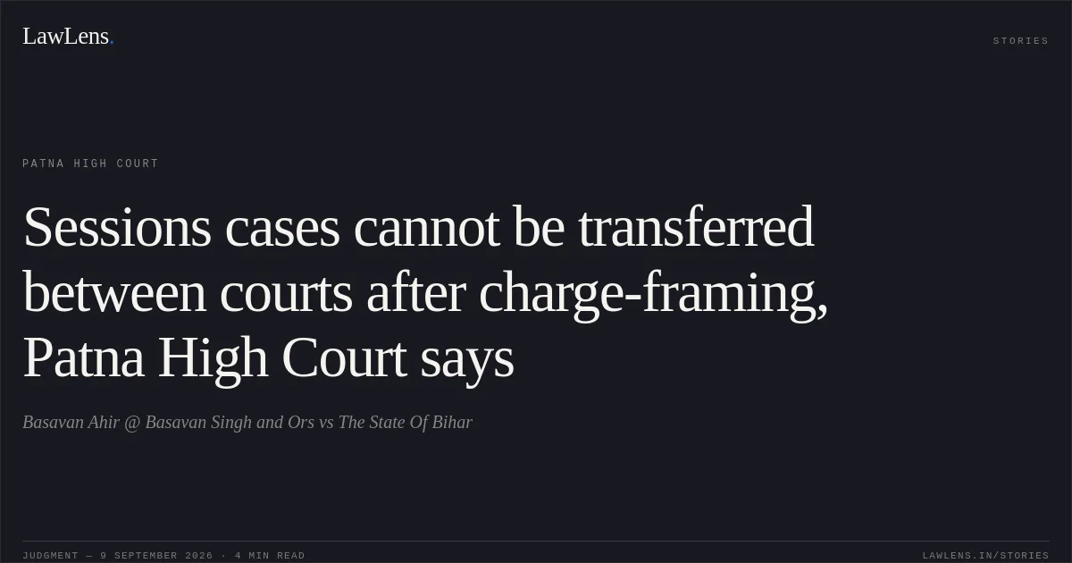 Sessions cases cannot be transferred between courts after charge-framing, Patna High Court says. Basavan Ahir @ Basavan Singh and Ors vs The State Of Bihar. Patna High Court. LawLens