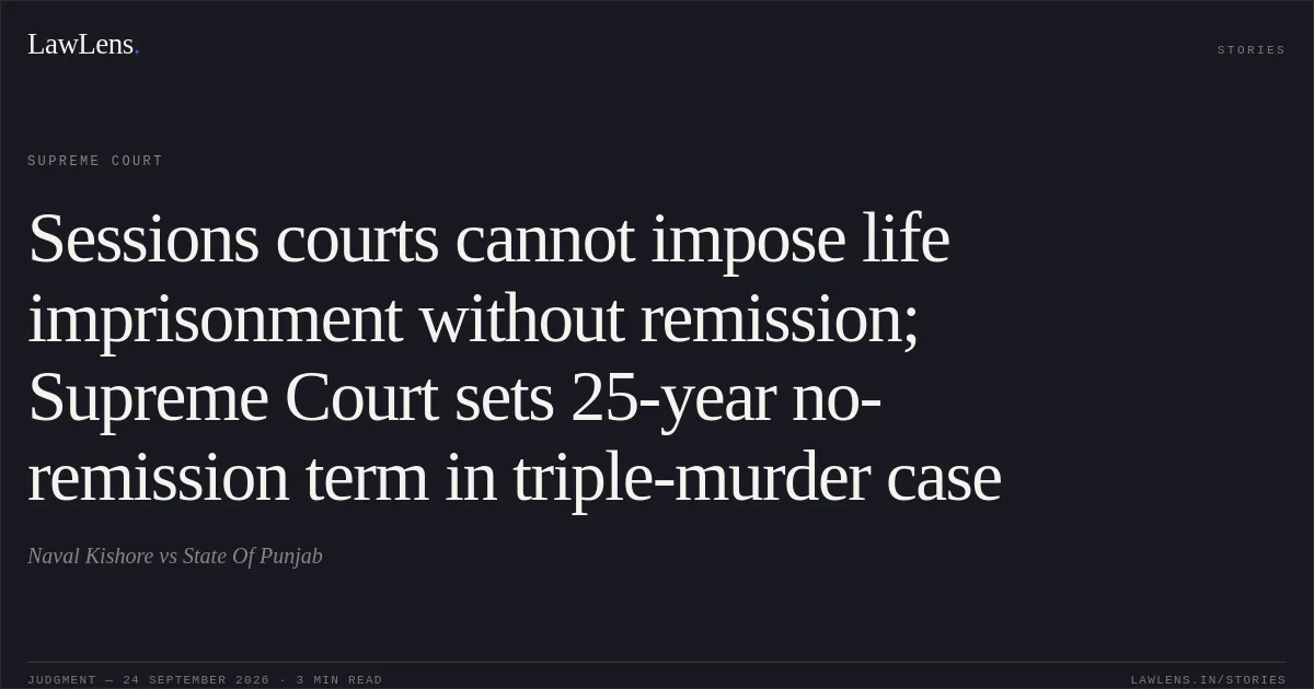 Sessions courts cannot impose life imprisonment without remission; Supreme Court sets 25-year no-remission term in triple-murder case. Naval Kishore vs State Of Punjab. Supreme Court. LawLens