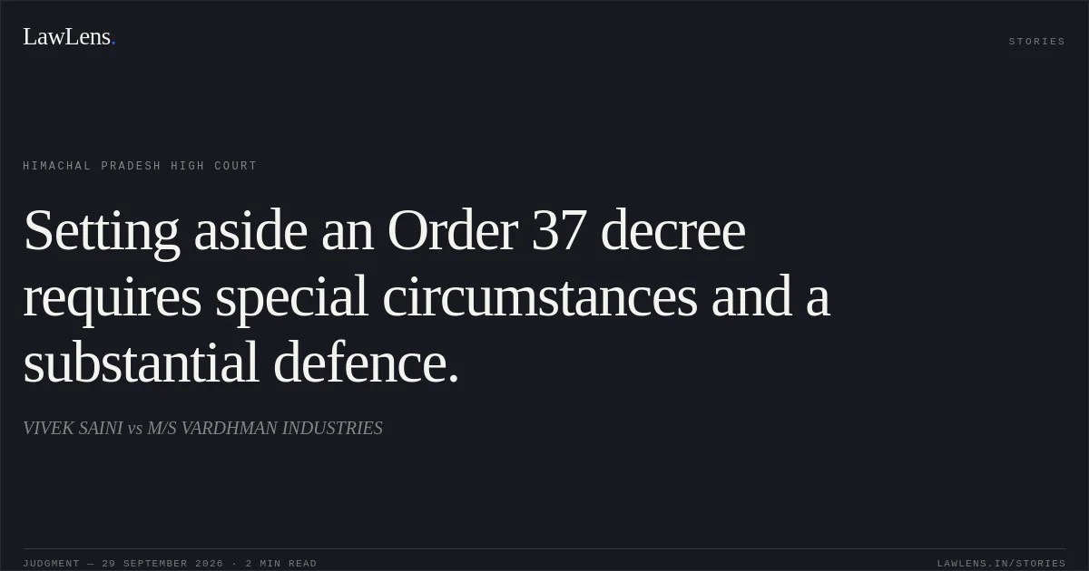 Setting aside an Order 37 decree requires special circumstances and a substantial defence.. VIVEK SAINI vs M/S VARDHMAN INDUSTRIES. Himachal Pradesh High Court. LawLens