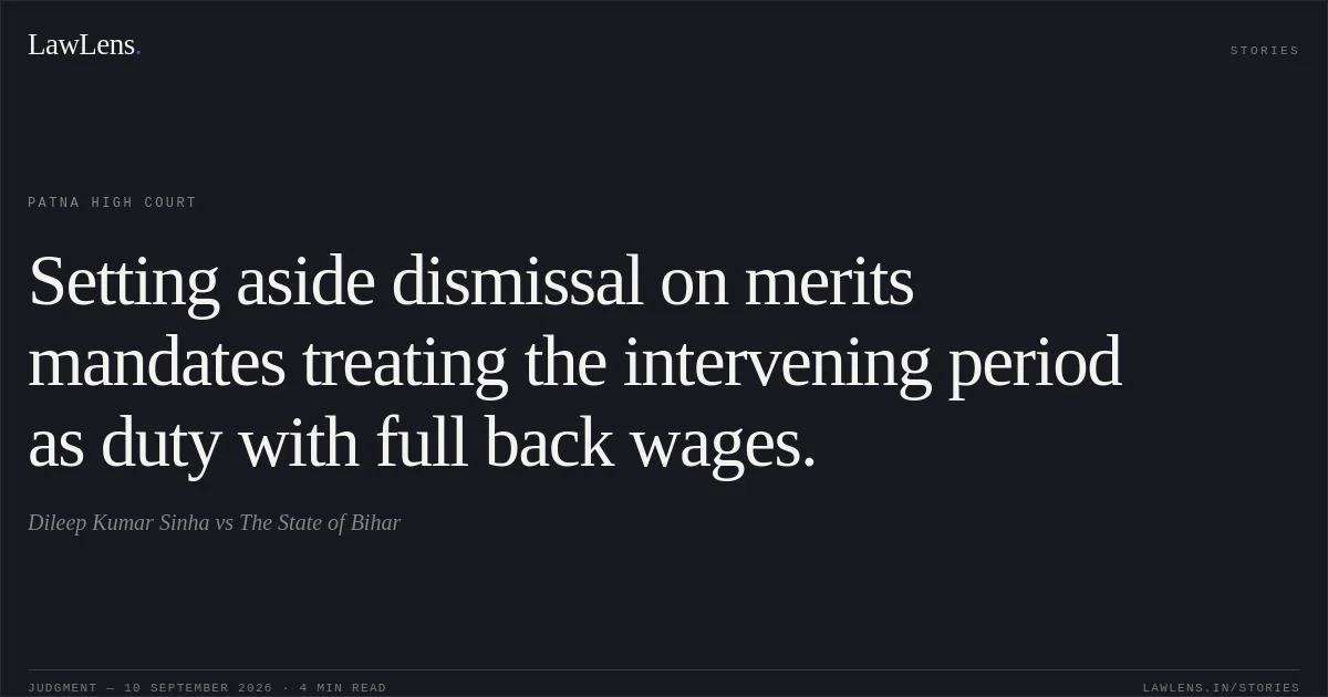 Setting aside dismissal on merits mandates treating the intervening period as duty with full back wages.. Dileep Kumar Sinha vs The State of Bihar. Patna High Court. LawLens