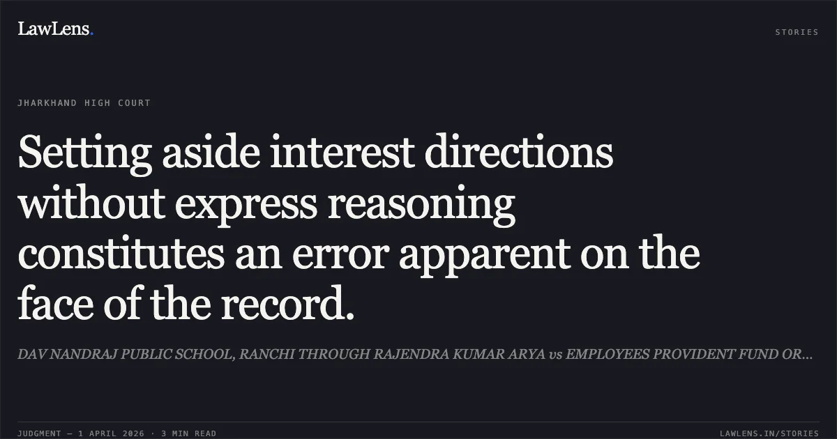 Setting aside interest directions without express reasoning constitutes an error apparent on the face of the record.. DAV NANDRAJ PUBLIC SCHOOL, RANCHI THROUGH RAJENDRA KUMAR ARYA vs EMPLOYEES PROVIDENT FUND ORGANIZATION, THROUGH PRABHAT SINHA. Jharkhand High Court. LawLens