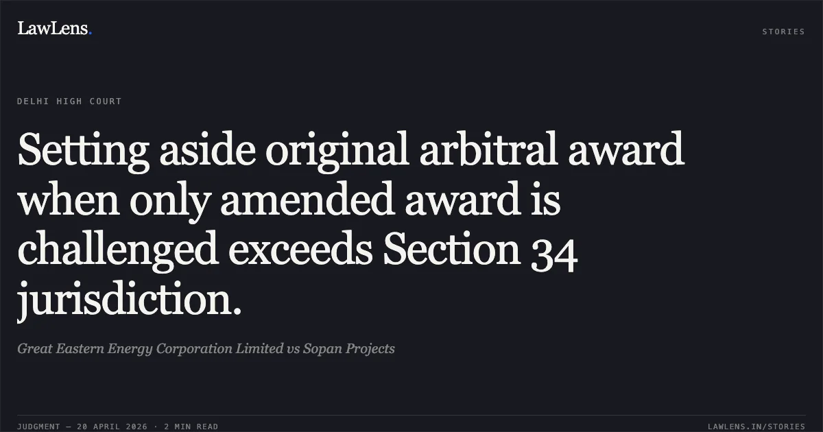 Setting aside original arbitral award when only amended award is challenged exceeds Section 34 jurisdiction.. Great Eastern Energy Corporation Limited vs Sopan Projects. Delhi High Court. LawLens