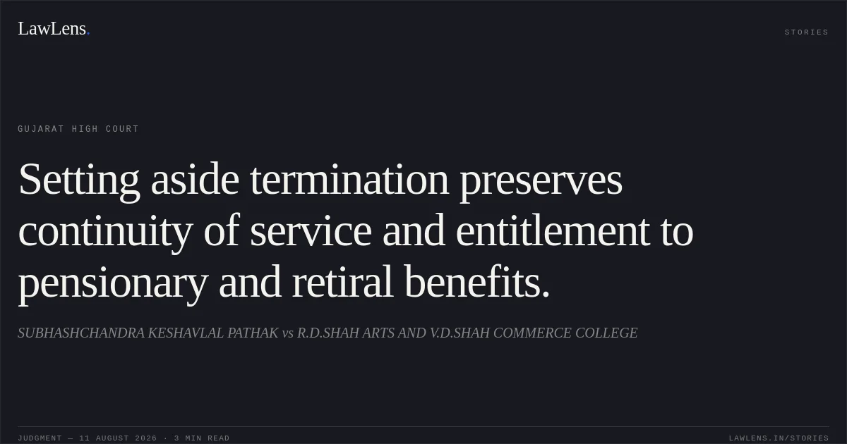 Setting aside termination preserves continuity of service and entitlement to pensionary and retiral benefits.. SUBHASHCHANDRA KESHAVLAL PATHAK vs R.D.SHAH ARTS AND V.D.SHAH COMMERCE COLLEGE. Gujarat High Court. LawLens