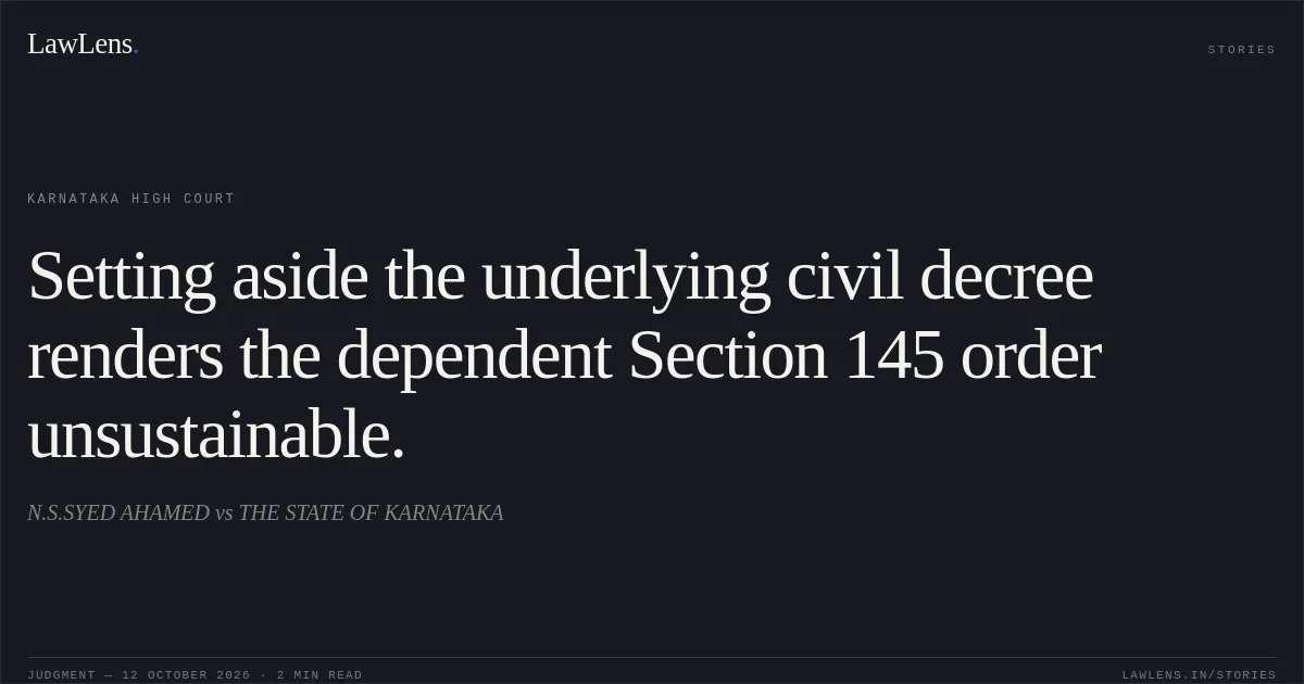 Setting aside the underlying civil decree renders the dependent Section 145 order unsustainable.. N.S.SYED AHAMED vs THE STATE OF KARNATAKA. Karnataka High Court. LawLens