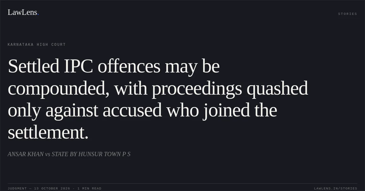 Settled IPC offences may be compounded, with proceedings quashed only against accused who joined the settlement.. ANSAR KHAN vs STATE BY HUNSUR TOWN P S. Karnataka High Court. LawLens
