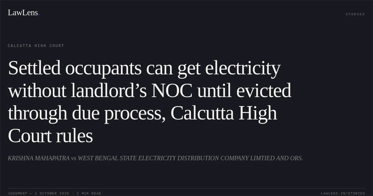 Settled occupants can get electricity without landlord’s NOC until evicted through due process, Calcutta High Court rules. KRISHNA MAHAPATRA vs WEST BENGAL STATE ELECTRICITY DISTRIBUTION COMPANY LIMTIED AND ORS.. Calcutta High Court. LawLens