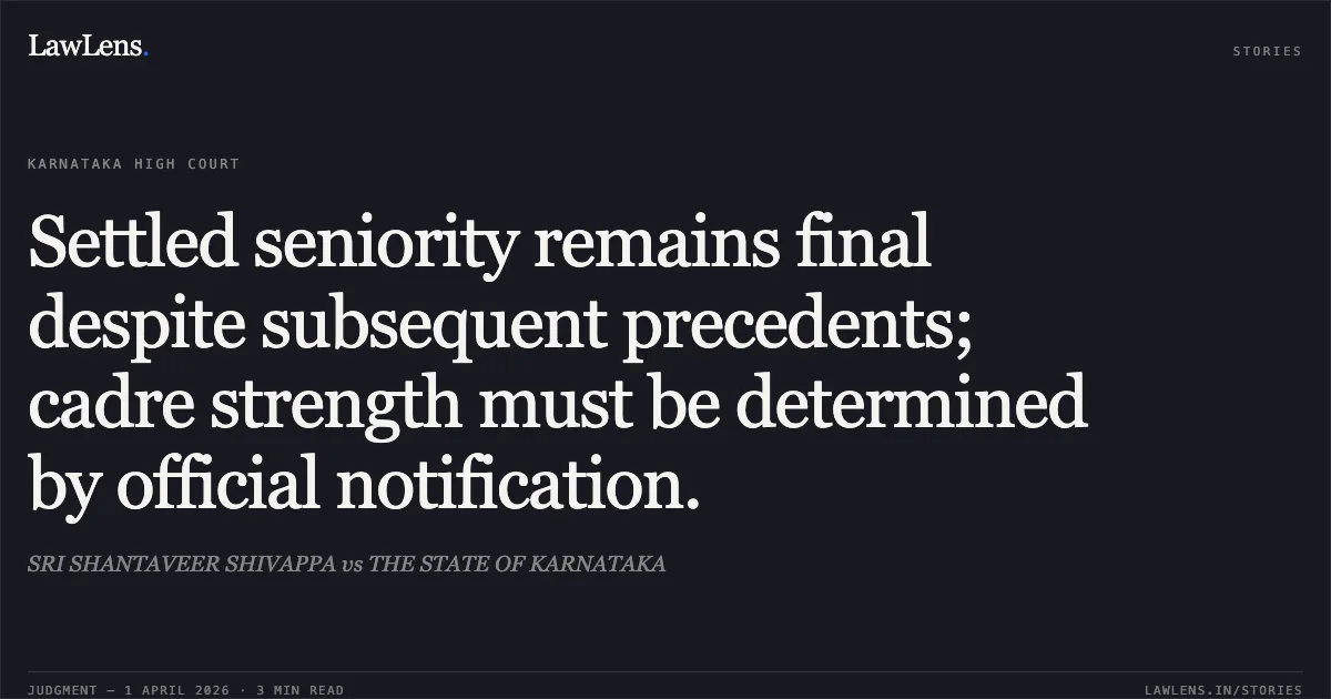 Settled seniority remains final despite subsequent precedents; cadre strength must be determined by official notification.. SRI SHANTAVEER SHIVAPPA vs THE STATE OF KARNATAKA. Karnataka High Court. LawLens