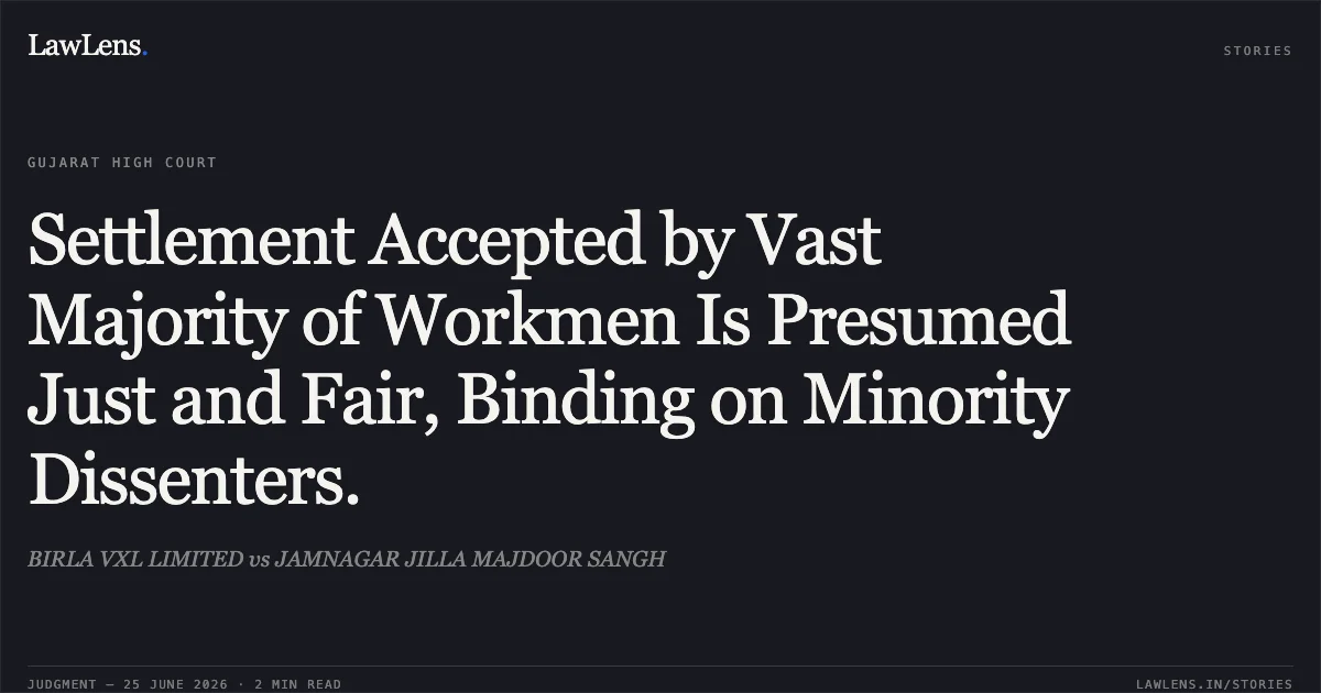 Settlement Accepted by Vast Majority of Workmen Is Presumed Just and Fair, Binding on Minority Dissenters.. BIRLA VXL LIMITED vs JAMNAGAR JILLA MAJDOOR SANGH. Gujarat High Court. LawLens
