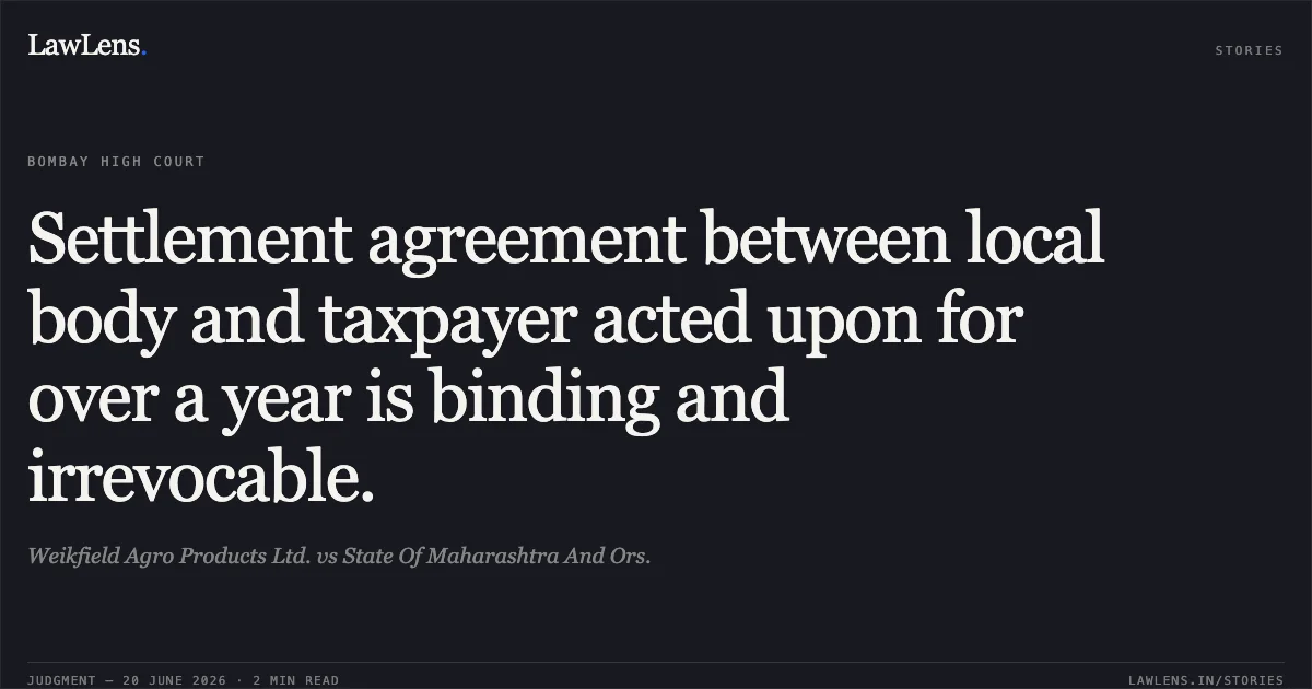 Settlement agreement between local body and taxpayer acted upon for over a year is binding and irrevocable.. Weikfield Agro Products Ltd. vs State Of Maharashtra And Ors.. Bombay High Court. LawLens