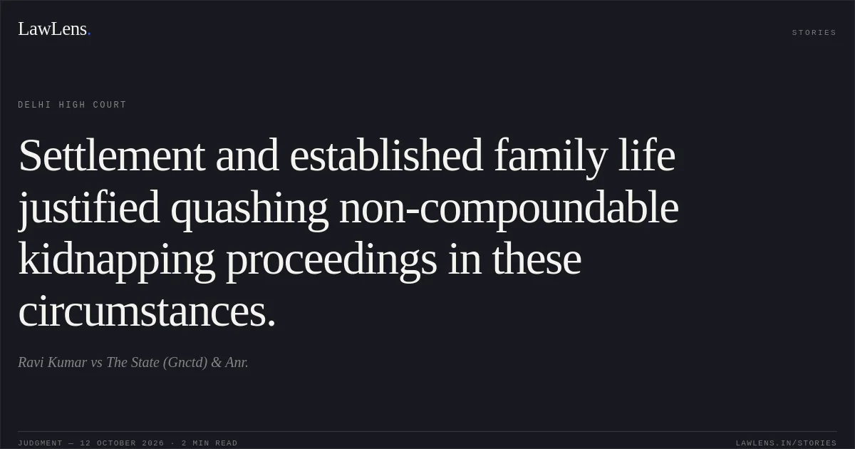 Settlement and established family life justified quashing non-compoundable kidnapping proceedings in these circumstances.. Ravi Kumar vs The State (Gnctd) & Anr.. Delhi High Court. LawLens