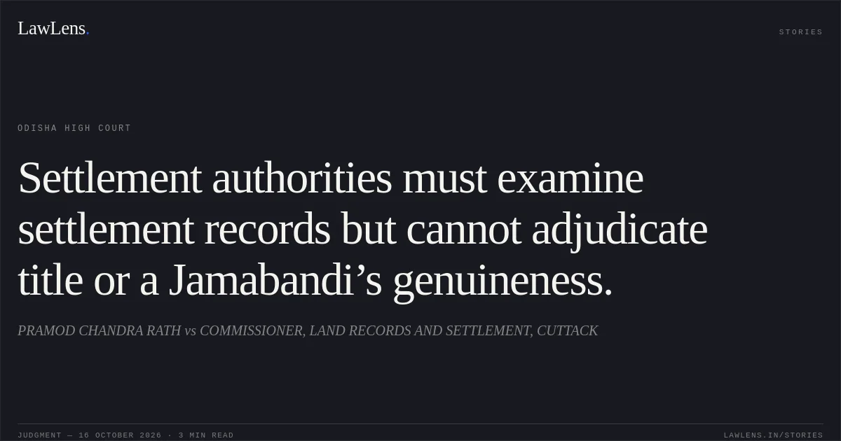 Settlement authorities must examine settlement records but cannot adjudicate title or a Jamabandi’s genuineness.. PRAMOD CHANDRA RATH vs COMMISSIONER, LAND RECORDS AND SETTLEMENT, CUTTACK. Odisha High Court. LawLens