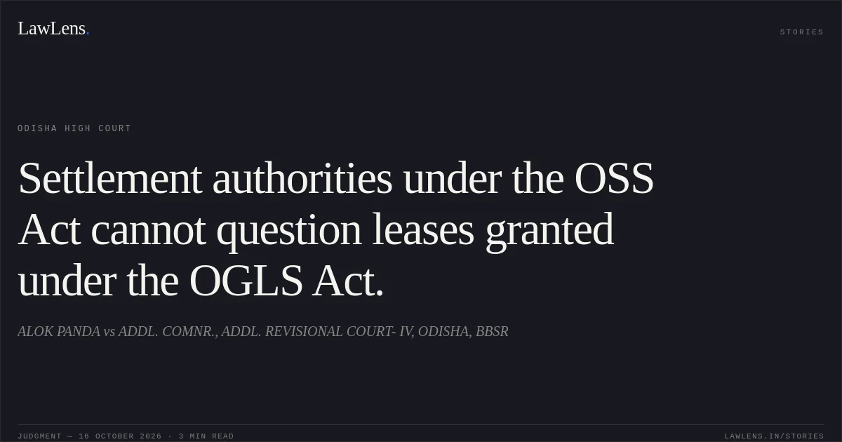 Settlement authorities under the OSS Act cannot question leases granted under the OGLS Act.. ALOK PANDA vs ADDL. COMNR., ADDL. REVISIONAL COURT- IV, ODISHA, BBSR. Odisha High Court. LawLens