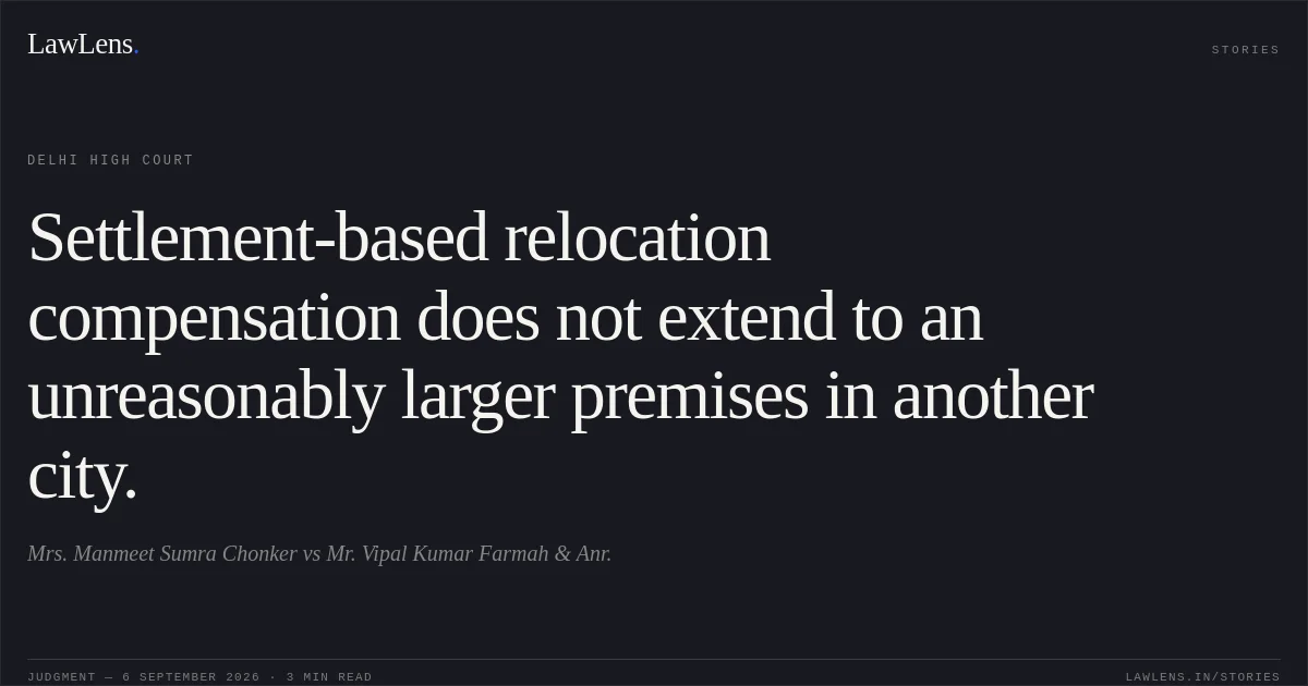 Settlement-based relocation compensation does not extend to an unreasonably larger premises in another city.. Mrs. Manmeet Sumra Chonker vs Mr. Vipal Kumar Farmah & Anr.. Delhi High Court. LawLens