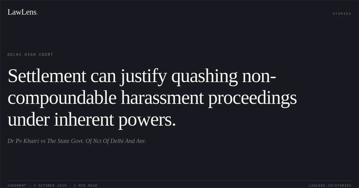 Settlement can justify quashing non-compoundable harassment proceedings under inherent powers.. Dr Pv Khatri vs The State Govt. Of Nct Of Delhi And Anr.. Delhi High Court. LawLens