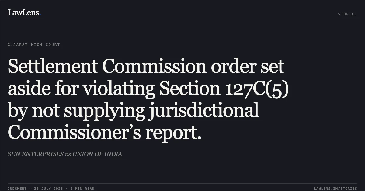 Settlement Commission order set aside for violating Section 127C(5) by not supplying jurisdictional Commissioner’s report.. SUN ENTERPRISES vs UNION OF INDIA. Gujarat High Court. LawLens