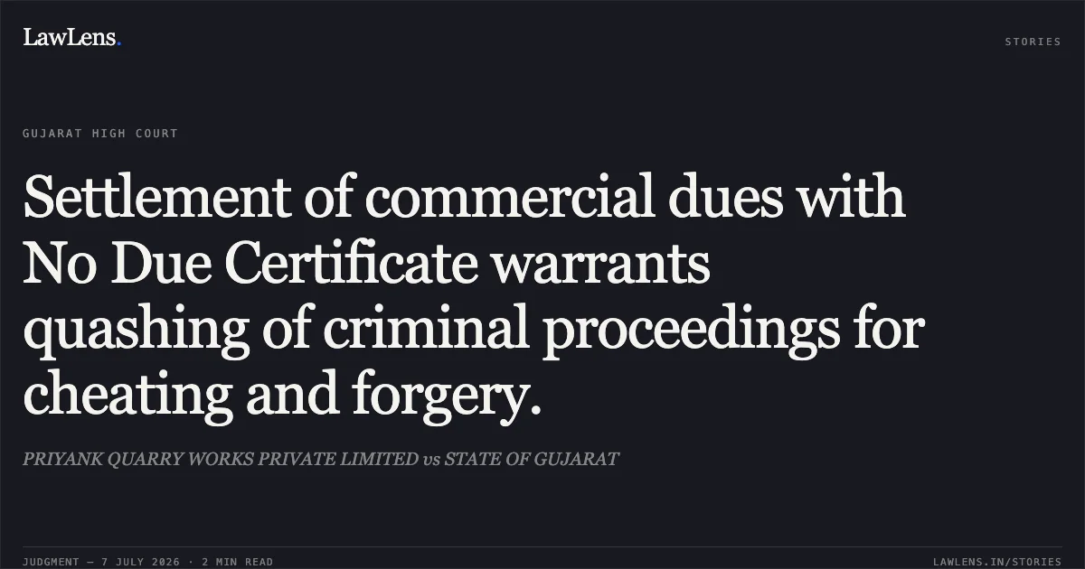 Settlement of commercial dues with No Due Certificate warrants quashing of criminal proceedings for cheating and forgery.. PRIYANK QUARRY WORKS PRIVATE LIMITED vs STATE OF GUJARAT. Gujarat High Court. LawLens