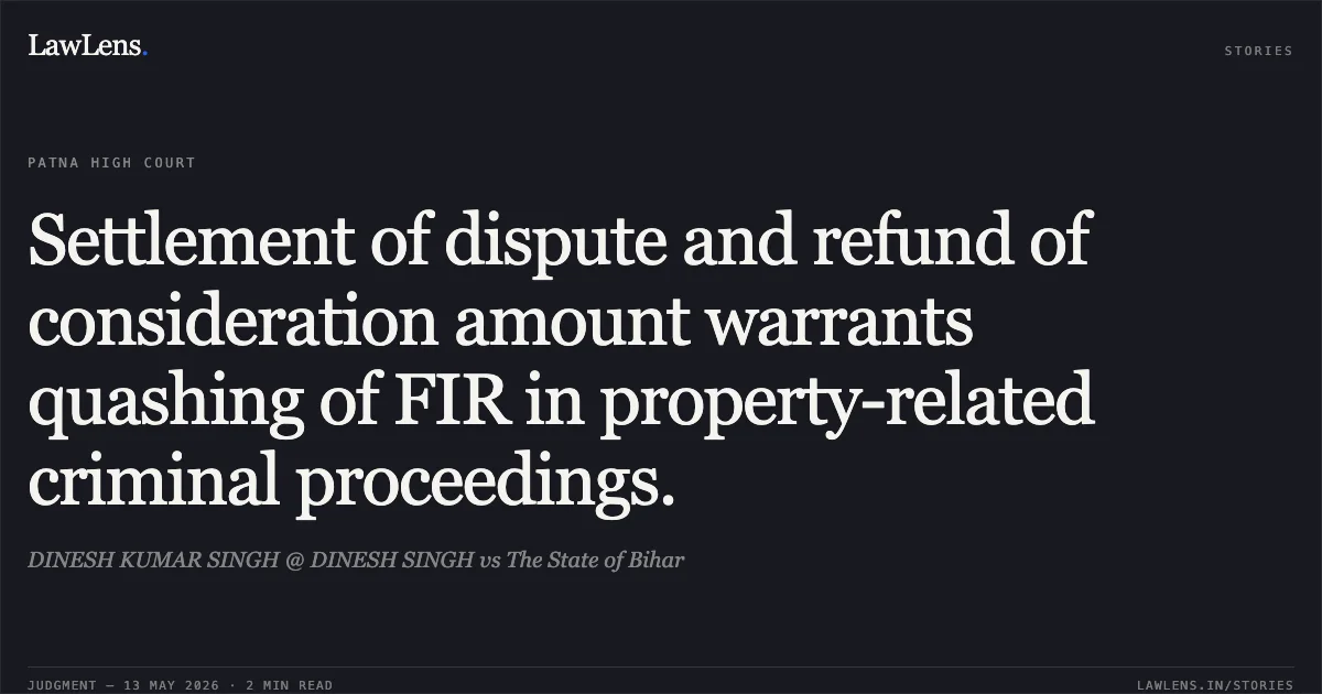 Settlement of dispute and refund of consideration amount warrants quashing of FIR in property-related criminal proceedings.. DINESH KUMAR SINGH @ DINESH SINGH vs The State of Bihar. Patna High Court. LawLens