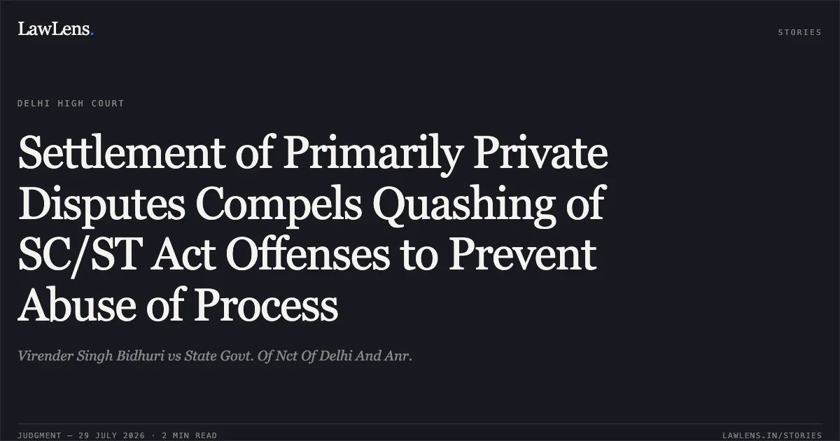 Settlement of Primarily Private Disputes Compels Quashing of SC/ST Act Offenses to Prevent Abuse of Process. Virender Singh Bidhuri vs State Govt. Of Nct Of Delhi And Anr.. Delhi High Court. LawLens