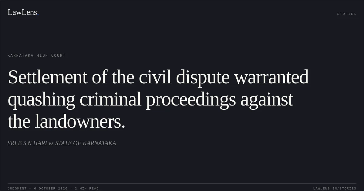 Settlement of the civil dispute warranted quashing criminal proceedings against the landowners.. SRI B S N HARI vs STATE OF KARNATAKA. Karnataka High Court. LawLens
