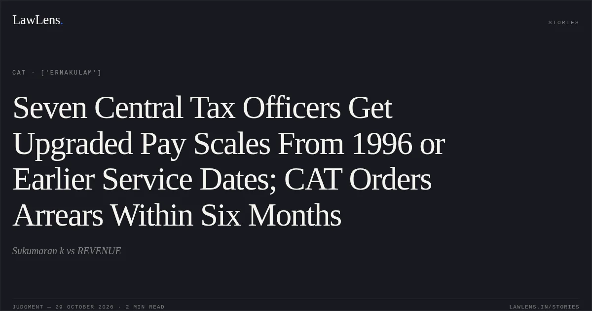 Seven Central Tax Officers Get Upgraded Pay Scales From 1996 or Earlier Service Dates; CAT Orders Arrears Within Six Months. Sukumaran k vs REVENUE. CAT - ['Ernakulam']. LawLens