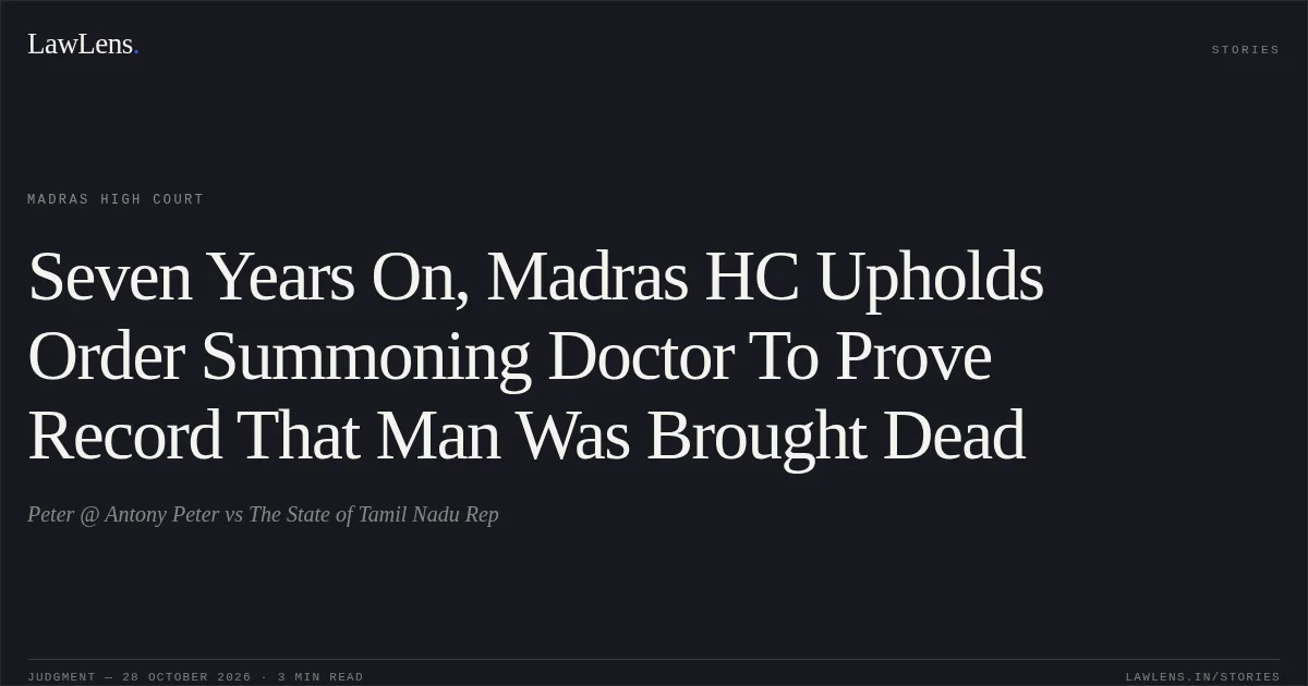 Seven Years On, Madras HC Upholds Order Summoning Doctor To Prove Record That Man Was Brought Dead. Peter @ Antony Peter vs The State of Tamil Nadu Rep. Madras High Court. LawLens