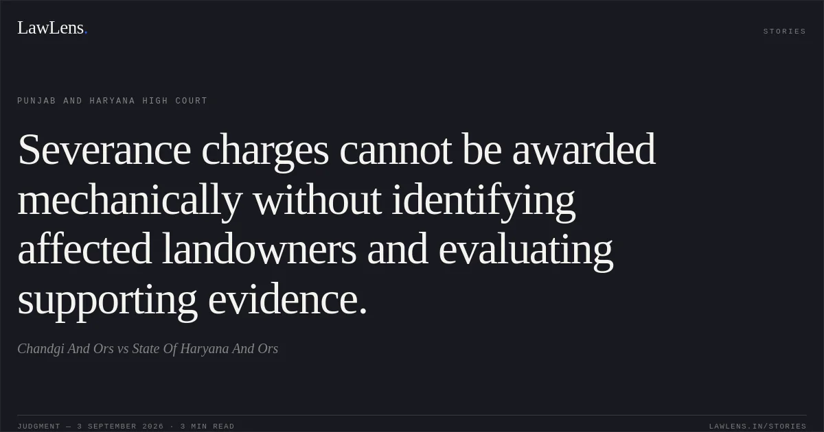Severance charges cannot be awarded mechanically without identifying affected landowners and evaluating supporting evidence.. Chandgi And Ors vs State Of Haryana And Ors. Punjab and Haryana High Court. LawLens