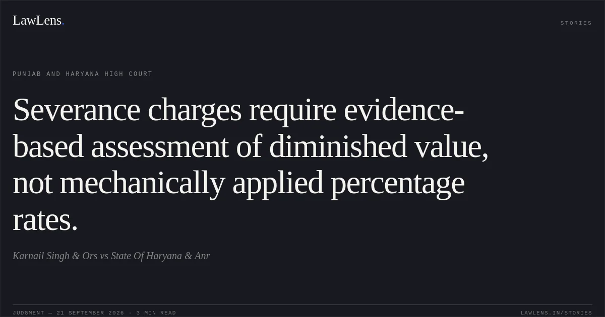 Severance charges require evidence-based assessment of diminished value, not mechanically applied percentage rates.. Karnail Singh & Ors vs State Of Haryana & Anr. Punjab and Haryana High Court. LawLens