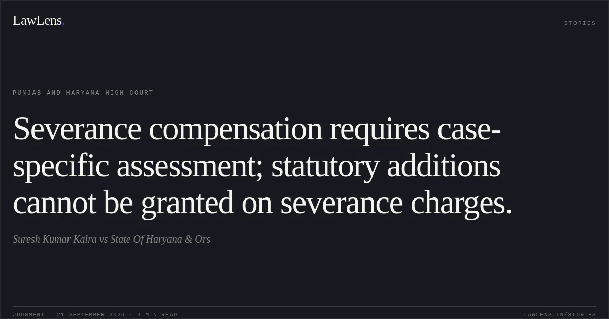 Severance compensation requires case-specific assessment; statutory additions cannot be granted on severance charges.. Suresh Kumar Kalra vs State Of Haryana & Ors. Punjab and Haryana High Court. LawLens