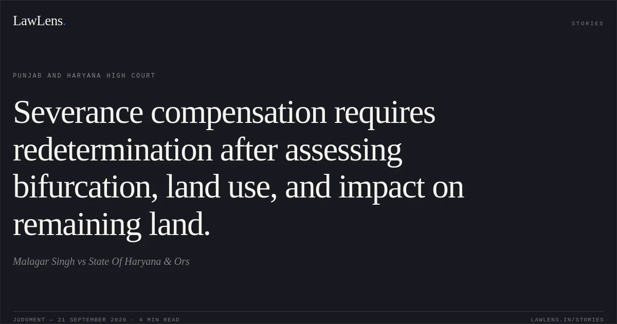 Severance compensation requires redetermination after assessing bifurcation, land use, and impact on remaining land.. Malagar Singh vs State Of Haryana & Ors. Punjab and Haryana High Court. LawLens